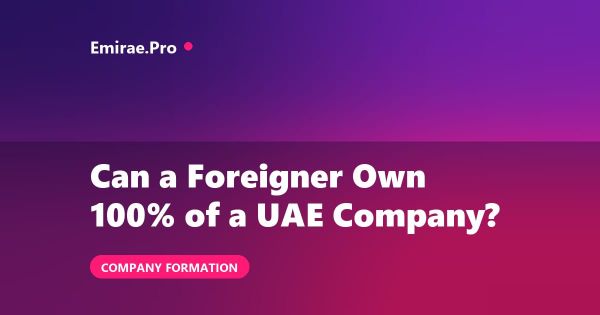 Can a Foreigner Own 100% of a Company in the UAE? (2026)