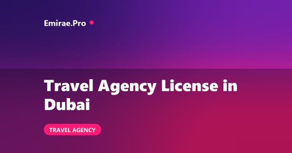 Travel Agency License in Dubai: Cost, Requirements and Setup Process