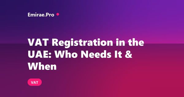 VAT Registration in the UAE: Who Needs It and When (2026)