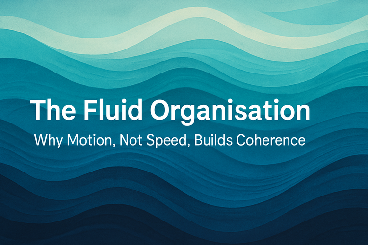 The Fluid Organisation: Why Motion, Not Speed, Builds Coherence