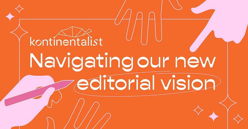 Kontinentalist: Navigating our new editorial vision