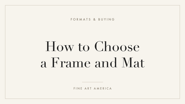How to Choose a Frame and Mat