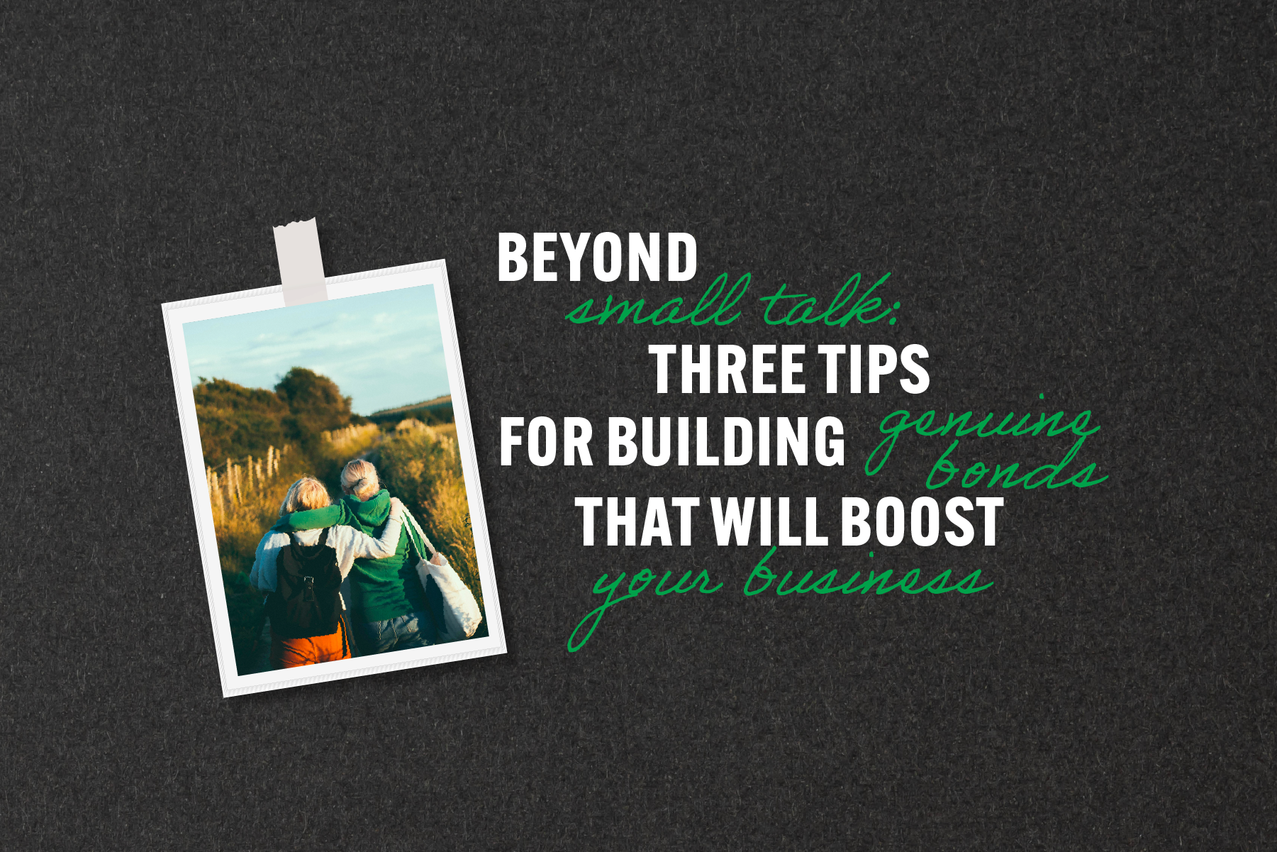 Beyond small talk: Three tips for building genuine bonds that will boost your business