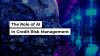 Exploring the Role of AI and Machine Learning in Credit Risk Assessment