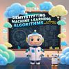 Demystifying Machine Learning Algorithms: A Friendly Guide