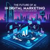 The Future of AI in Digital Marketing: What to Expect in 2025 and Beyond