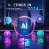 AI Ethics in 2024: The Key Ethical Challenges Facing Developers Today