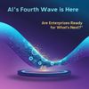 AI's Fourth Wave Is Here: Are Enterprises Ready for What's Next?