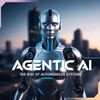 Agentic AI: The Rise of Autonomous Systems