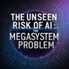 The Unseen Risk of AI: The Megasystem Problem