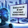 Generative AI Won’t Revolutionize Business Models