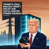 Trump’s Coal Bailout Won’t Solve the Data‑Center Power Crunch