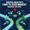 Digital Health’s ‘Come to Jesus Moment’: Merge or Die