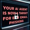 Your AI Agent Is Now a Target for Email Phishing