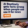 AI Routinely Gets Facts Wrong When People Use It for News: Report