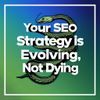 Your SEO Strategy Is Evolving, Not Dying