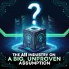 The AI Industry Is Built on a Big, Unproven Assumption