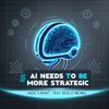 AI Needs to Be More Strategic — Here’s What That Really Means