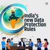 Why Everyone’s Suddenly Talking About India’s New Data Protection Rules