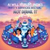AI Will Disrupt India’s Services Sector, Not Derail It