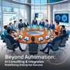 Beyond Automation: AI Consulting & Integration Redefining Enterprise Success