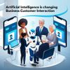 Artificial Intelligence Is Changing Business Customer Interaction