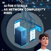AI for IT Stalls as Network Complexity Rises