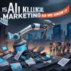 Is AI Killing Digital Marketing as We Know It?