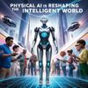 Physical AI Is Reshaping the Intelligent World