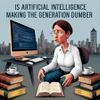 Is Artificial Intelligence Making the Generation Dumber?