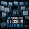 AI Is Creating Decision Fatigue
