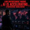 Law Enforcement Warns AI Is Accelerating Cybercrime Worldwide
