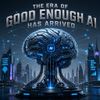 The Era of “Good Enough” AI Has Arrived