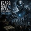 Fears About AI Are Really Fears About Capitalism