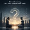 Trust Is Becoming the Central Question of the AI Era