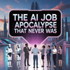 The AI Job Apocalypse That Never Was