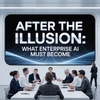 After the Illusion: What Enterprise AI Must Become