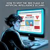 How To Spot The Red Flags Of Artificial Intelligence Scams