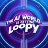 The AI World Is Getting ‘Loopy’