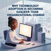 Why Technology Adoption Is Becoming Easier Than Organizational Change