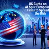 US Curbs On AI Spur European Firms To Spread The Risk