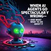 When AI Agents Go Spectacularly Wrong—And What to Do About It