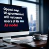 OpenAI says US government will vet users of its latest AI model