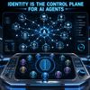 Identity Is the Control Plane for AI Agents
