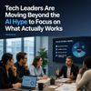 Tech Leaders Are Moving Beyond the AI Hype to Focus on What Actually Works