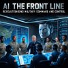 AI on the Front Line: Revolutionising Military Command and Control