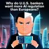Why Do U.S. Bankers Want More AI Regulation Than Europeans?