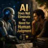 AI Does Not Eliminate the Need for Human Judgment