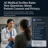 AI Medical Scribes Raise New Questions About Patient Consent and Privacy