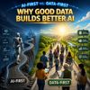 AI-First vs. Data-First: Why Good Data Builds Better AI